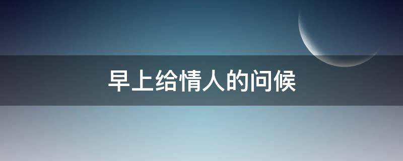 早上给情人的问候（早上给情人的问候语动态图片）