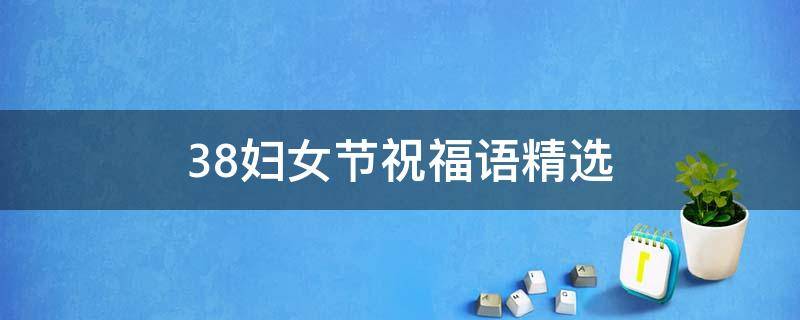 38妇女节祝福语精选（38妇女节祝福语精选(简短）