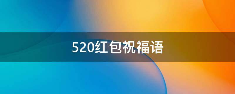 520红包祝福语 520红包祝福语8字