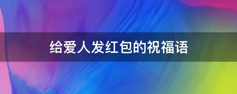 给爱人发红包的祝福语（8个字浪漫寄语）