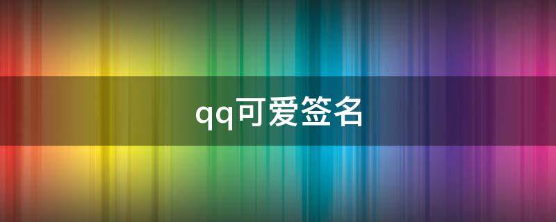 qq可爱签名 qq可爱签名女生萌萌哒