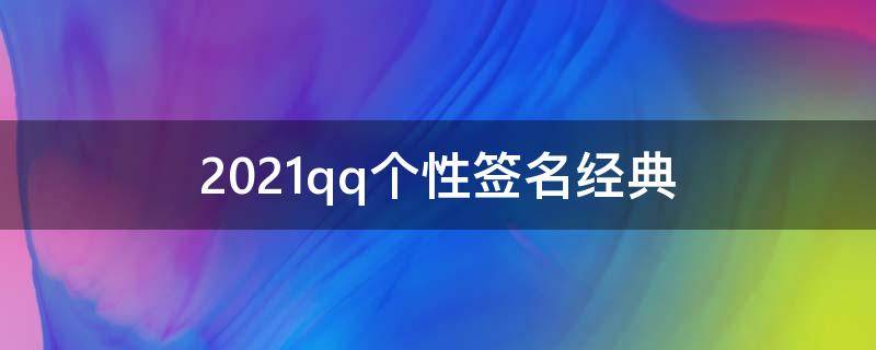2021qq个性签名经典（2021 qq个性签名）