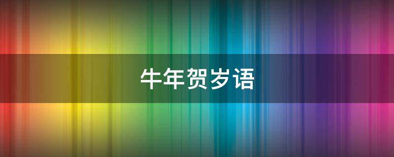 牛年贺岁语（牛年贺岁短语）