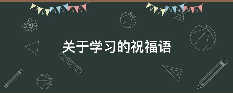 关于学习的祝福语（关于学习的名言）