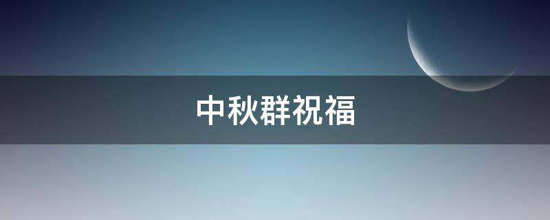 中秋群祝福 中秋群祝福短信