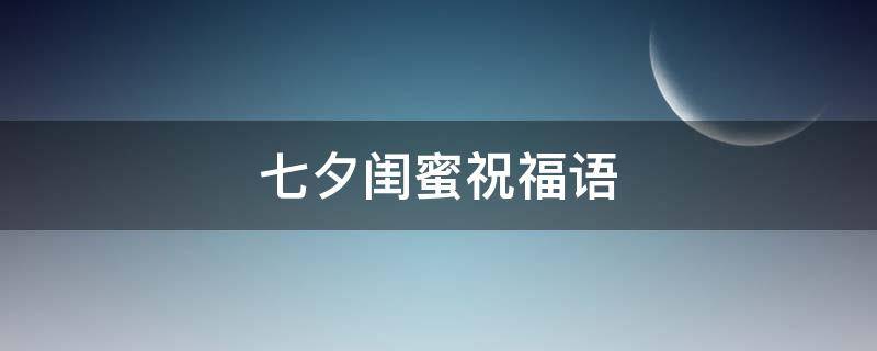 七夕闺蜜祝福语（七夕闺蜜祝福语简短）