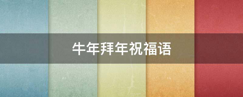 牛年拜年祝福语 牛年拜年祝福语文案