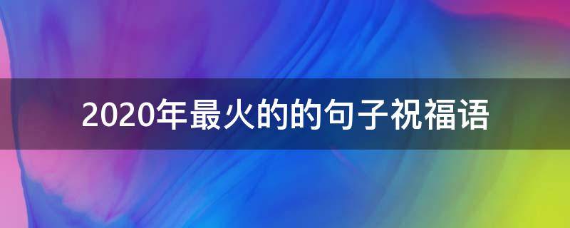 2021年最火的的句子祝福语 2021年最火爆的祝福语