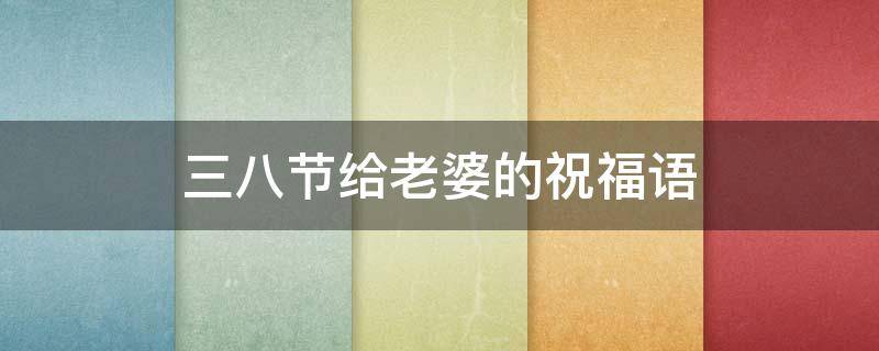 三八节给老婆的祝福语 三八节给老婆的祝福语,钱虽不多,却