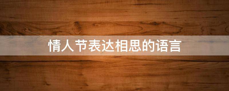 情人节表达相思的语言 情人节表达相思的语言是什么