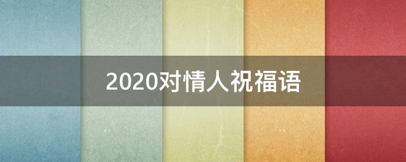 2021对情人祝福语（对情人的祝福优美句子）