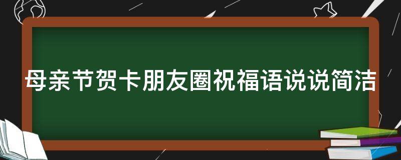 母亲节贺卡朋友圈祝福语说说简洁 母亲节贺卡朋友圈祝福语说说简洁句子