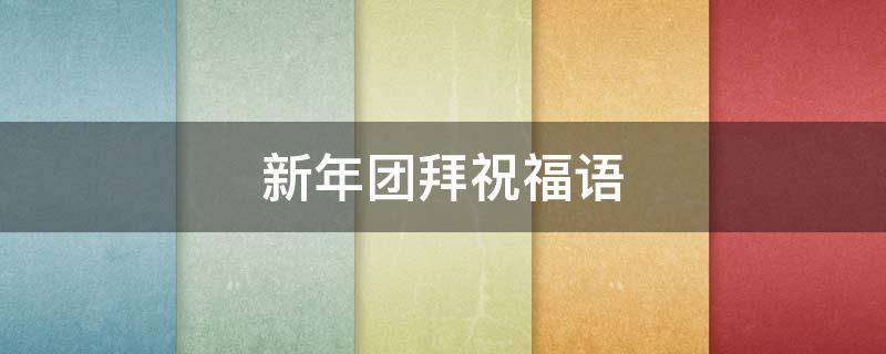 新年团拜祝福语 新年团拜祝福语2022