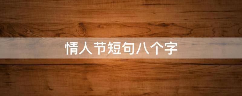 情人节短句八个字 情人节短句八个字怎么写