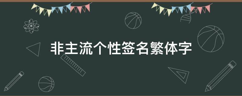 非主流个性签名繁体字（非主流个性签名繁体霸气）