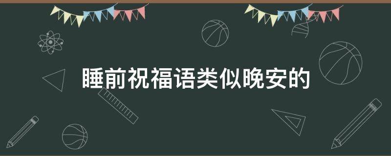 睡前祝福语类似晚安的（睡前晚安祝福语大全）
