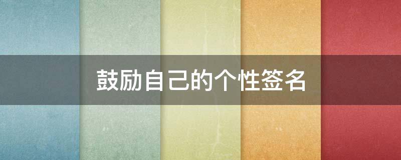 鼓励自己的个性签名 微信鼓励自己的个性签名