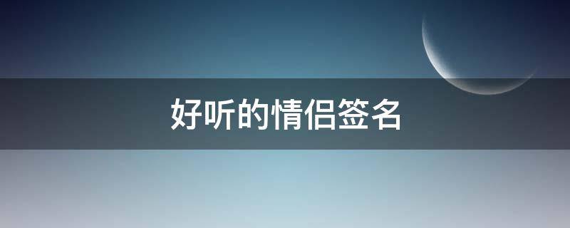 好听的情侣签名 好听的情侣签名上下句