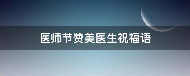医师节赞美医生祝福语（赞美医生的最佳句子）