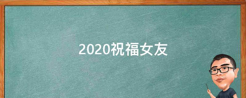 2021祝福女友（2021祝福女朋友的话语 暖心）