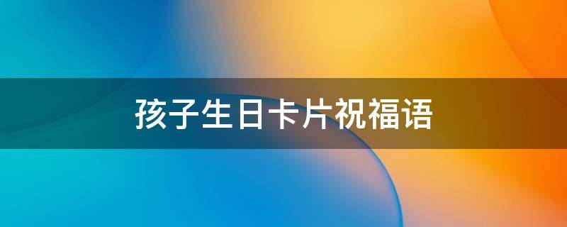 孩子生日卡片祝福语 孩子生日卡片祝福语简笔画