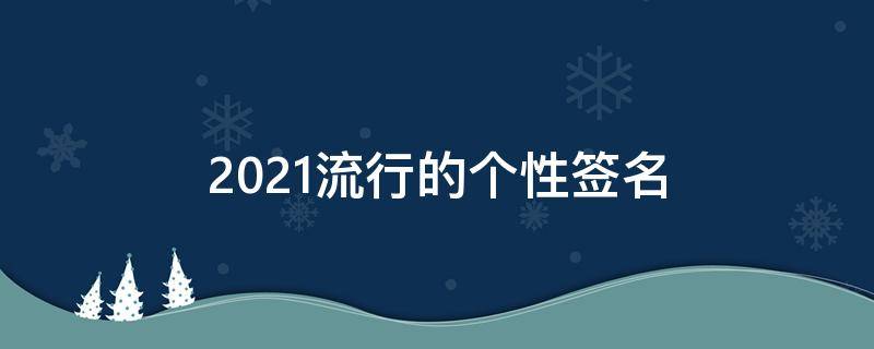 2021流行的个性签名（2020最流行个性签名）