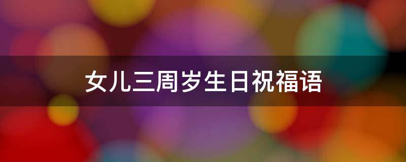 女儿三周岁生日祝福语（3岁小公主生日祝福语）