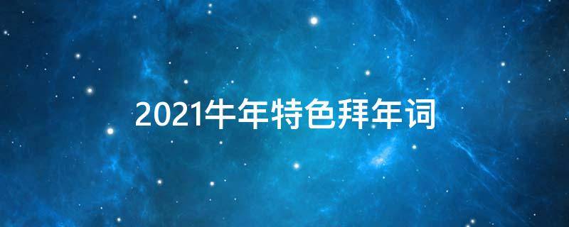 2021牛年特色拜年词（2021牛年特色拜年词怎么写）