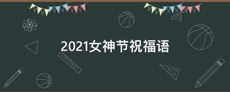 2021女神节祝福语（2019女神节简洁的祝福语）
