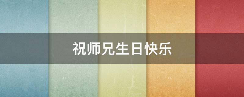 祝师兄生日快乐（祝师兄生日快乐的文案）