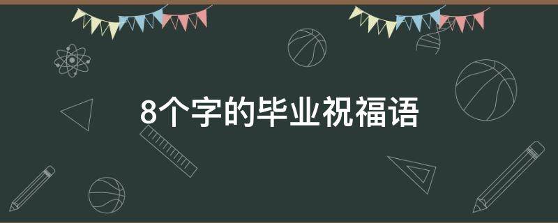 8个字的毕业祝福语 8个字毕业寄语