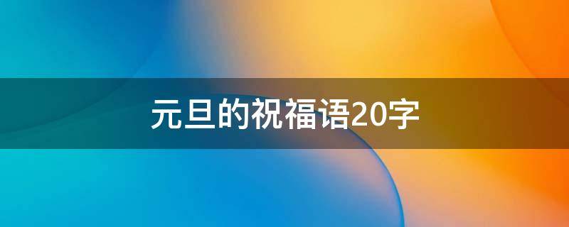 元旦的祝福语20字（元旦的祝福语20字以内）