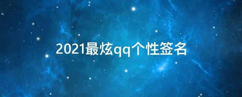2021最炫qq个性签名（2020年最新qq个性签名）