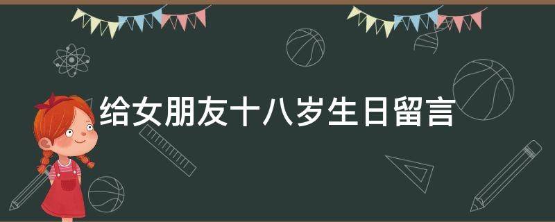 给女朋友十八岁生日留言 给女朋友十八岁生日留言简短