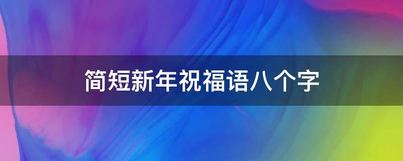 简短新年祝福语八个字 2021简短新年祝福语八个字