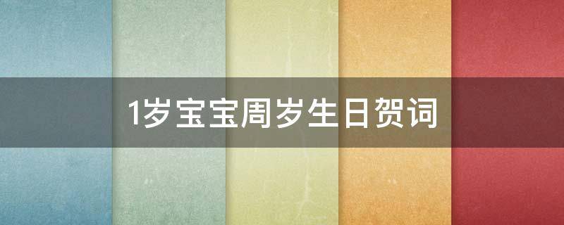 1岁宝宝周岁生日贺词（1岁宝宝周岁生日贺词八字）