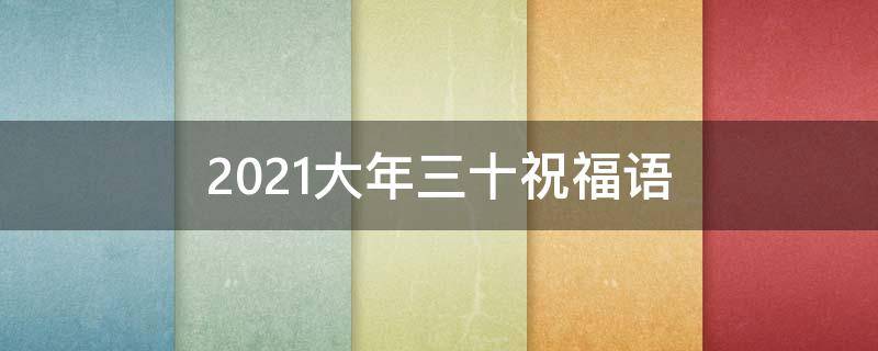 2021大年三十祝福语 2021大年三十祝福语怎么写