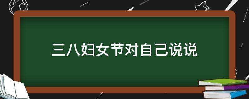 三八妇女节对自己说说 三八妇女节对自己说说朋友圈