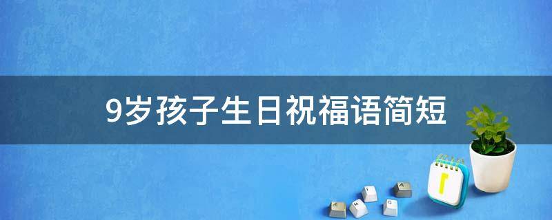 9岁孩子生日祝福语简短（9岁孩子的生日祝福）