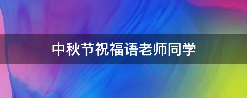 中秋节祝福语老师同学