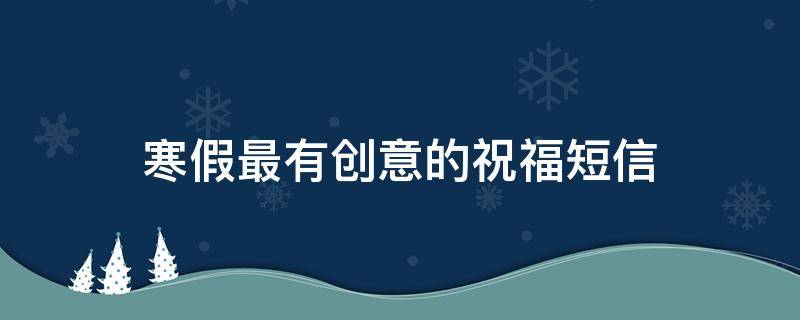 寒假最有创意的祝福短信 寒假祝福文案