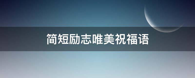 简短励志唯美祝福语 唯美励志祝福语录简短