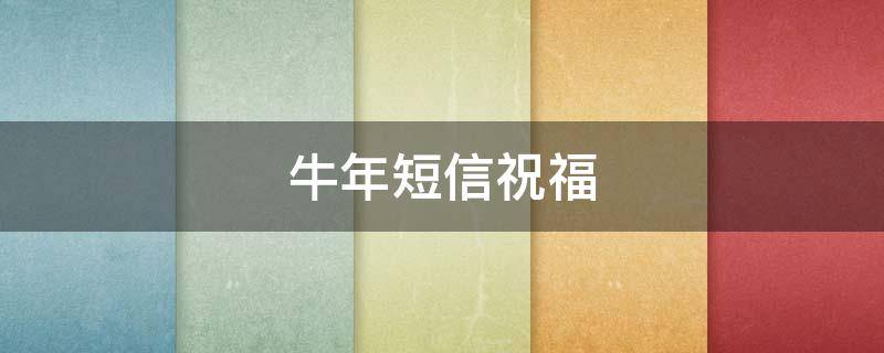 牛年短信祝福（牛年短信祝福语2021最火朋友圈）