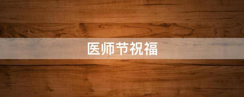 医师节祝福（医师节祝福语大全简短10个字）