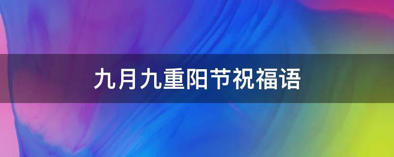 九月九重阳节祝福语（九月九重阳节祝福语100字）