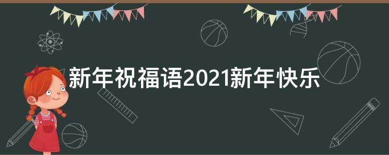 新年祝福语2021新年快乐 新年祝福语2021新年快乐简短