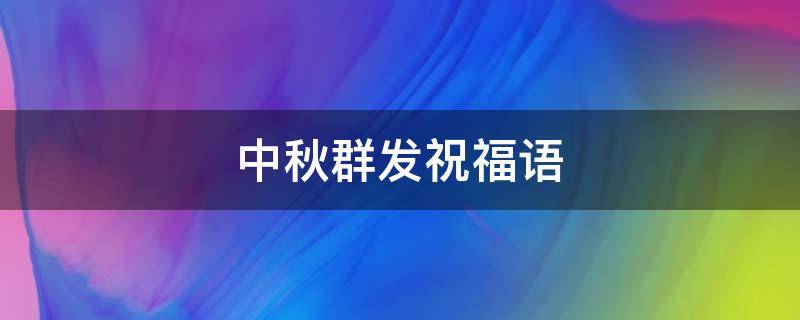 中秋群发祝福语（中秋群发祝福语句）