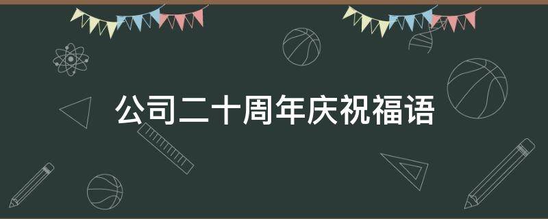 公司二十周年庆祝福语 公司二十周年庆祝福语口号