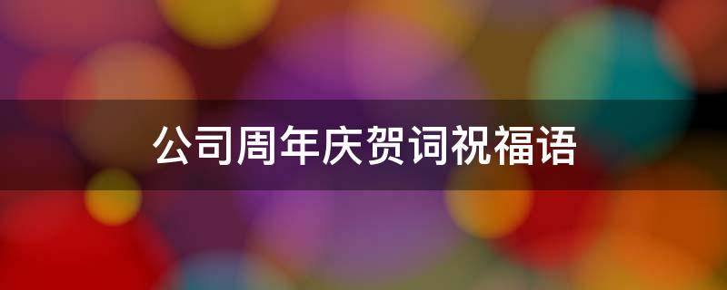 公司周年庆贺词祝福语（周年庆贺词祝福语8字）