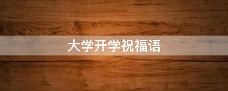 大学开学祝福语 大学开学祝福语简短励志
